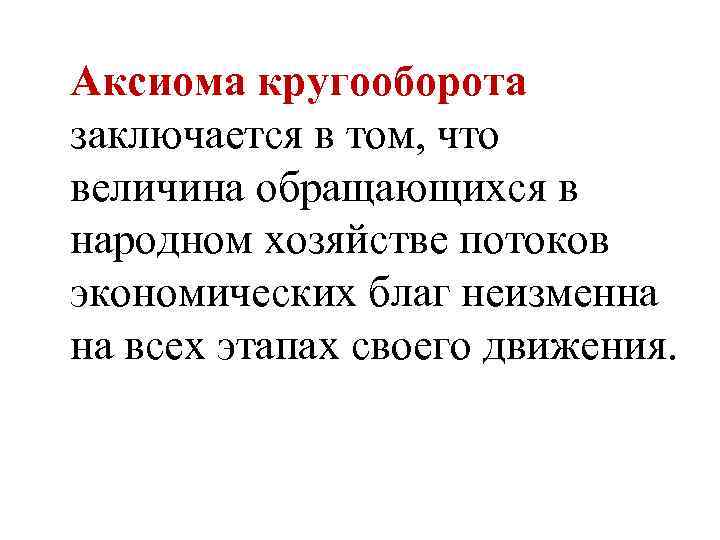 Аксиома кругооборота заключается в том, что величина обращающихся в народном хозяйстве потоков экономических благ