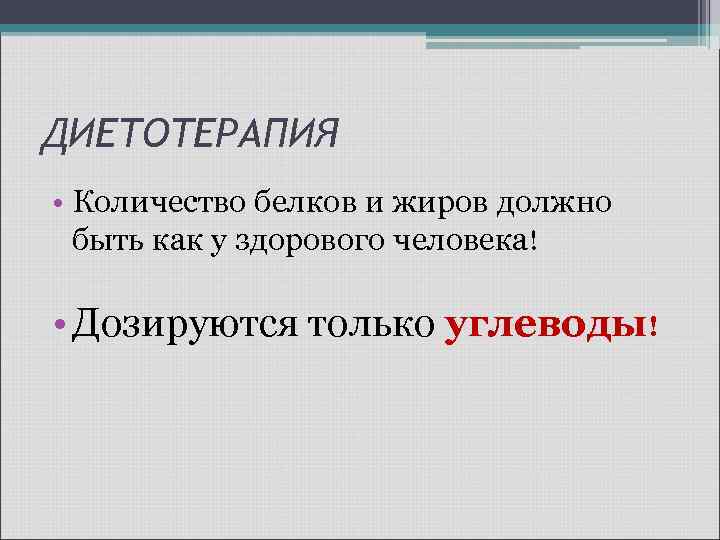 ДИЕТОТЕРАПИЯ • Количество белков и жиров должно быть как у здорового человека! • Дозируются