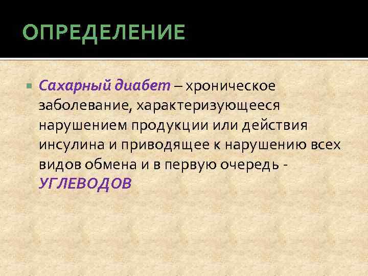 ОПРЕДЕЛЕНИЕ Сахарный диабет – хроническое заболевание, характеризующееся нарушением продукции или действия инсулина и приводящее