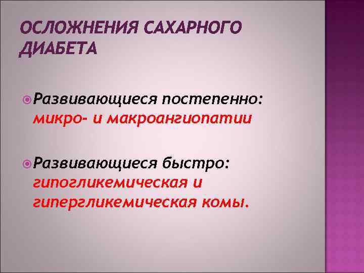 ОСЛОЖНЕНИЯ САХАРНОГО ДИАБЕТА Развивающиеся постепенно: микро- и макроангиопатии Развивающиеся быстро: гипогликемическая и гипергликемическая комы.