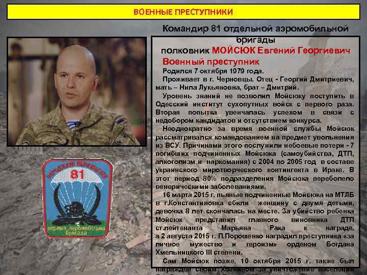 ВОЕННЫЕ ПРЕСТУПНИКИ Командир 81 отдельной аэромобильной бригады полковник МОЙСЮК Евгений Георгиевич Военный преступник Родился