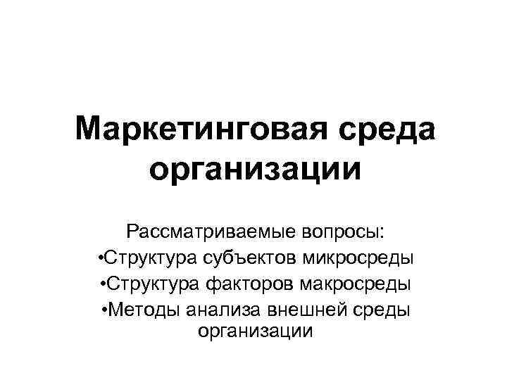 Маркетинговая среда организации Рассматриваемые вопросы: • Структура субъектов микросреды • Структура факторов макросреды •