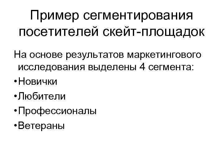 Пример сегментирования посетителей скейт-площадок На основе результатов маркетингового исследования выделены 4 сегмента: • Новички