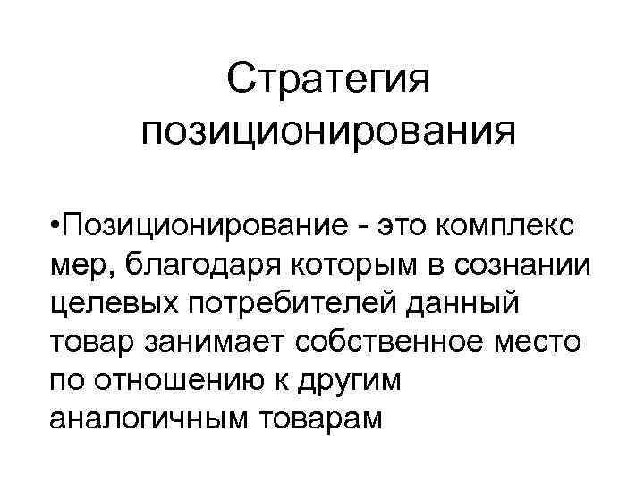 Стратегия позиционирования • Позиционирование - это комплекс мер, благодаря которым в сознании целевых потребителей