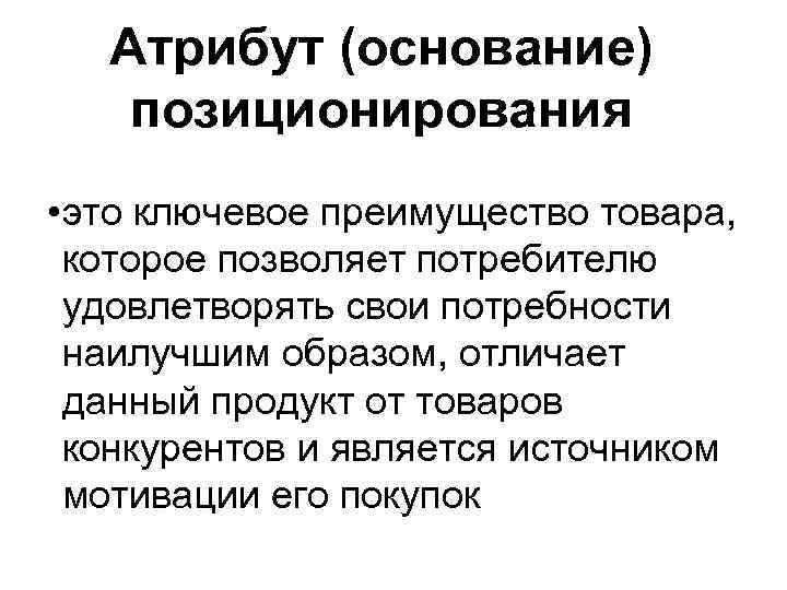 Атрибут (основание) позиционирования • это ключевое преимущество товара, которое позволяет потребителю удовлетворять свои потребности