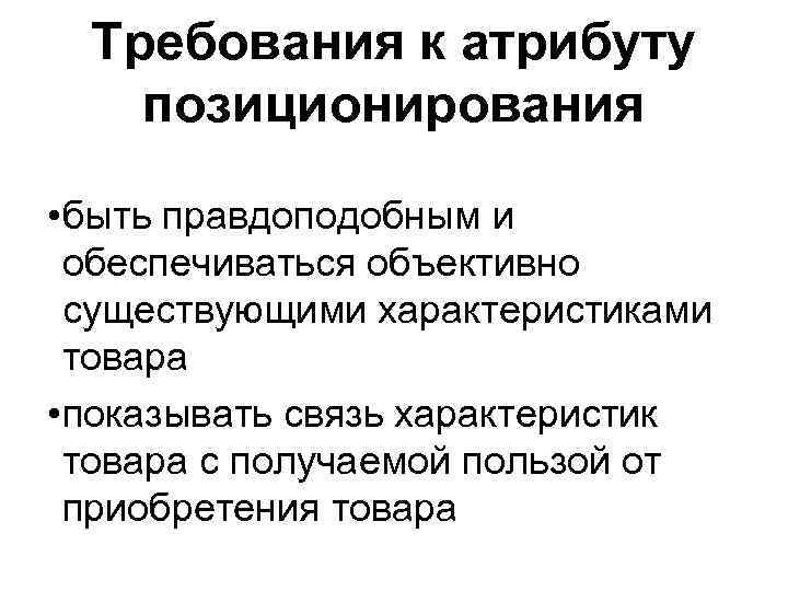 Требования к атрибуту позиционирования • быть правдоподобным и обеспечиваться объективно существующими характеристиками товара •