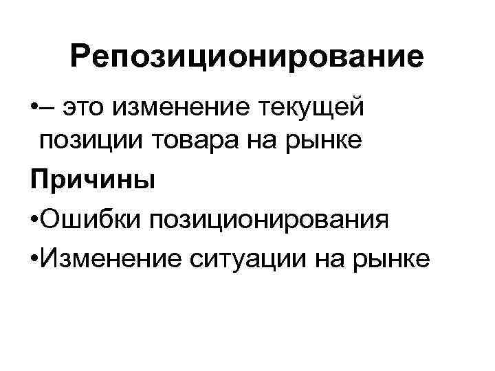 Репозиционирование • – это изменение текущей позиции товара на рынке Причины • Ошибки позиционирования