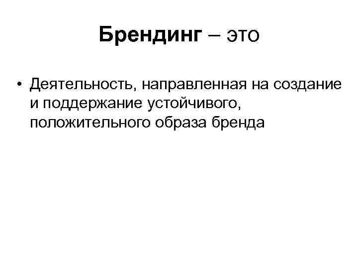 Брендинг – это • Деятельность, направленная на создание и поддержание устойчивого, положительного образа бренда
