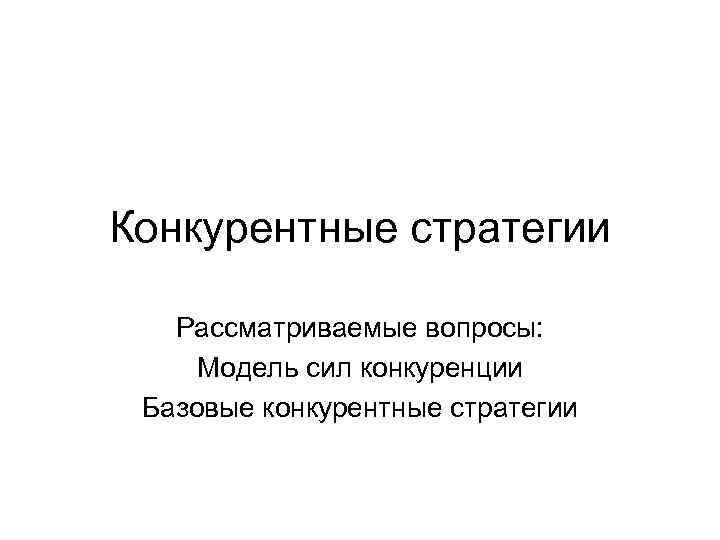 Конкурентные стратегии Рассматриваемые вопросы: Модель сил конкуренции Базовые конкурентные стратегии 