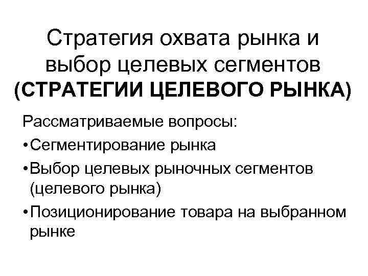 Стратегия охвата рынка и выбор целевых сегментов (СТРАТЕГИИ ЦЕЛЕВОГО РЫНКА) Рассматриваемые вопросы: • Сегментирование