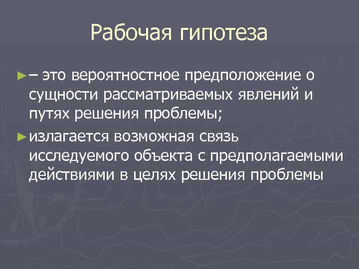 Рабочая гипотеза ►– это вероятностное предположение о сущности рассматриваемых явлений и путях решения проблемы;