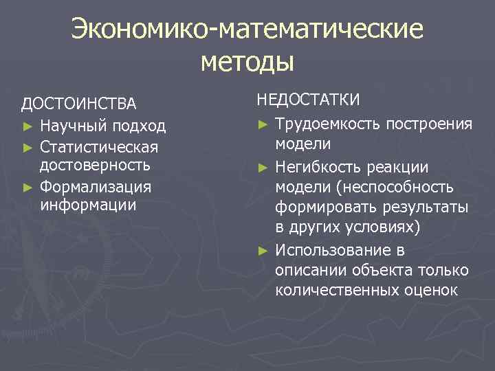 Экономико-математические методы ДОСТОИНСТВА ► Научный подход ► Статистическая достоверность ► Формализация информации НЕДОСТАТКИ ►