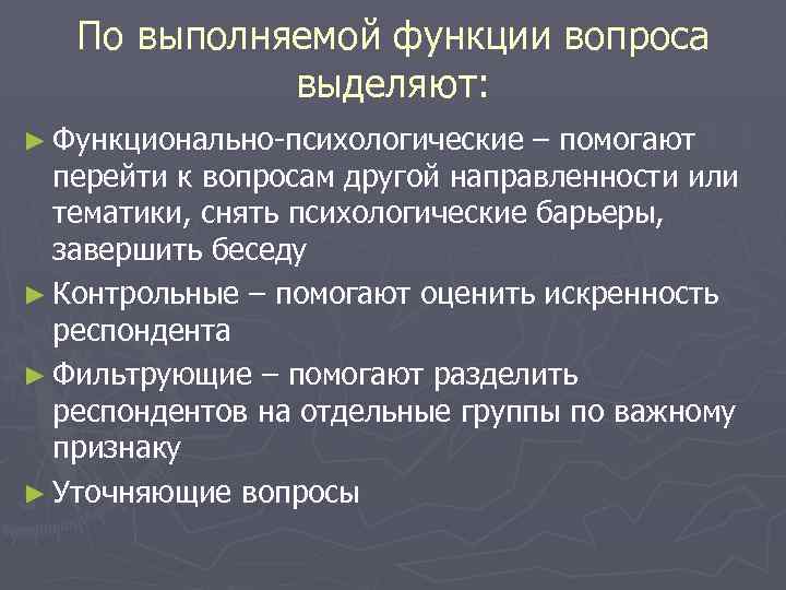 По выполняемой функции вопроса выделяют: ► Функционально-психологические – помогают перейти к вопросам другой направленности