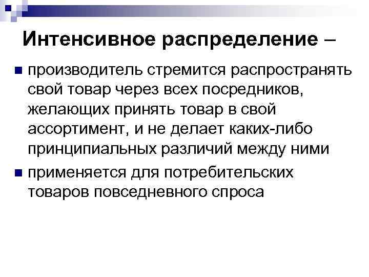 Интенсивное распределение – производитель стремится распространять свой товар через всех посредников, желающих принять товар