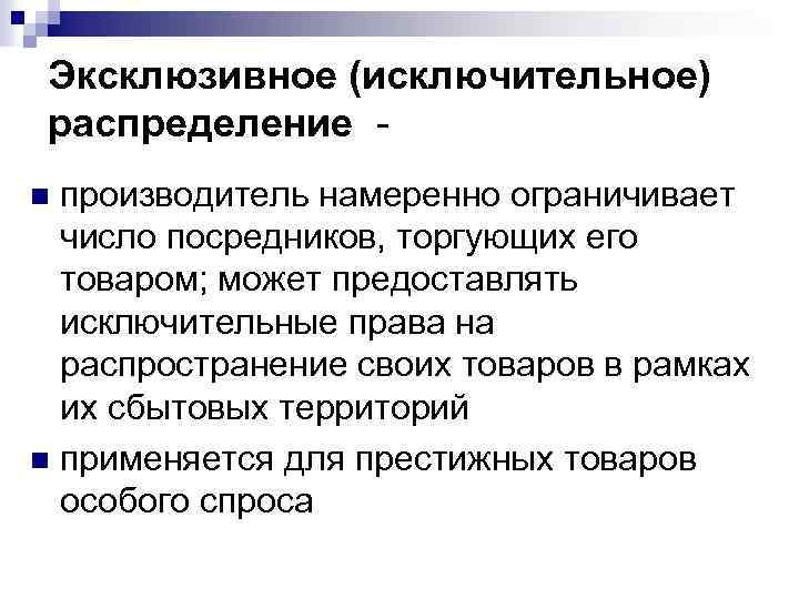 Эксклюзивное (исключительное) распределение производитель намеренно ограничивает число посредников, торгующих его товаром; может предоставлять исключительные