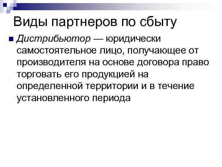 Виды партнеров по сбыту n Дистрибьютор — юридически самостоятельное лицо, получающее от производителя на