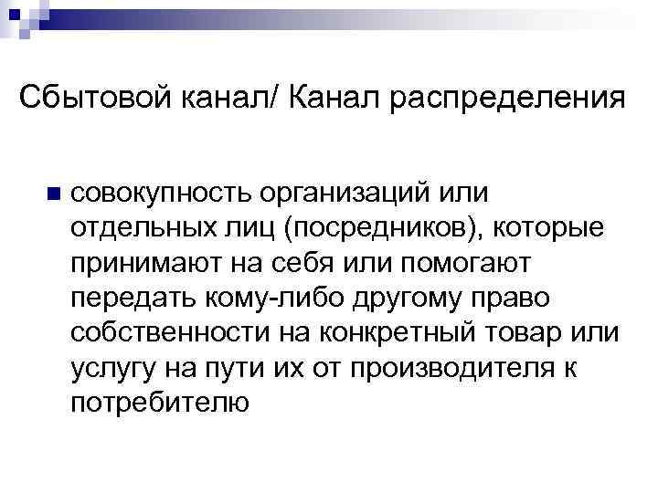 Сбытовой канал/ Канал распределения n совокупность организаций или отдельных лиц (посредников), которые принимают на