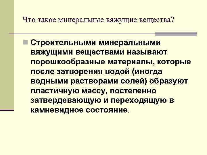 Что такое минеральные вяжущие вещества? n Строительными минеральными вяжущими веществами называют порошкообразные материалы, которые