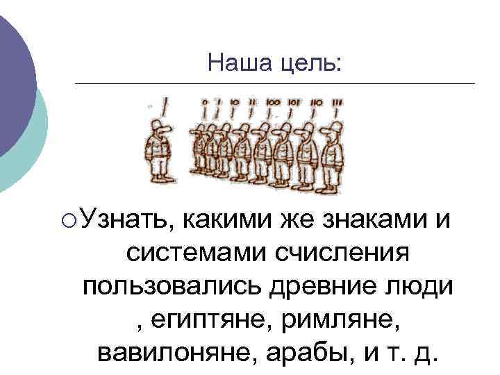 Наша цель: ¡ Узнать, какими же знаками и системами счисления пользовались древние люди ,