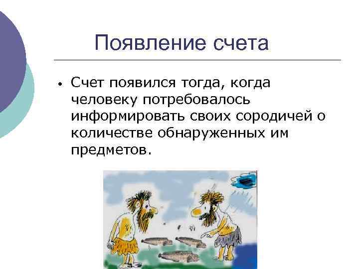  Появление счета • Счет появился тогда, когда человеку потребовалось информировать своих сородичей о