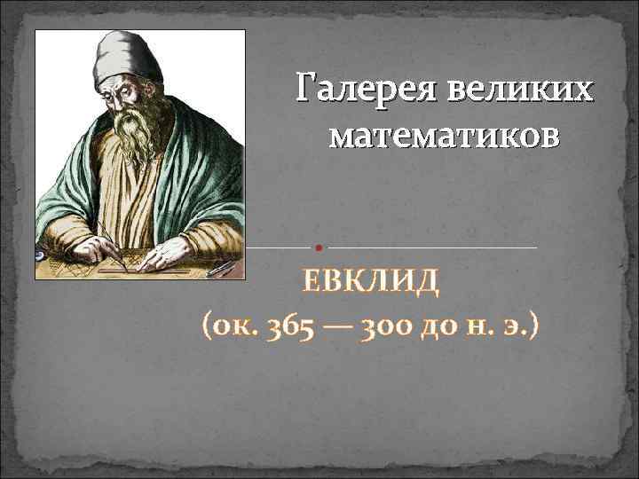 Галерея великих математиков ЕВКЛИД (ок. 365 — 300 до н. э. ) 