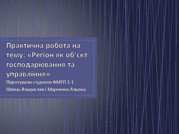 Практична робота на тему: «Регіон як об’єкт господарювання та управління» Підготували студенти ФМТП 1
