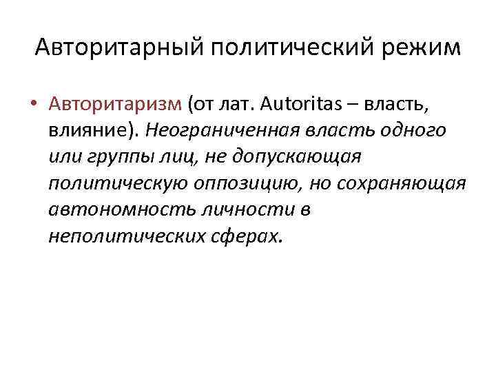 Авторитарный политический режим • Авторитаризм (от лат. Autoritas – власть, влияние). Неограниченная власть одного