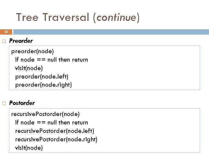 Tree Traversal (continue) 10 Preorder preorder(node) if node == null then return visit(node) preorder(node.