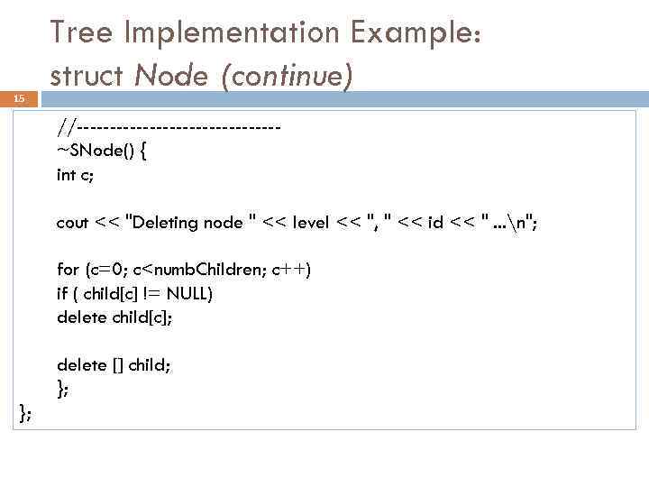 15 Tree Implementation Example: struct Node (continue) //---------------~SNode() { int c; cout << 