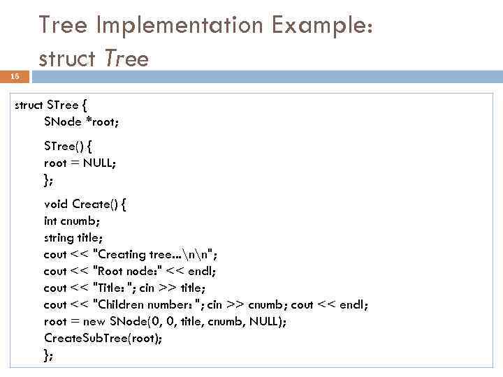 16 Tree Implementation Example: struct Tree struct STree { SNode *root; STree() { root