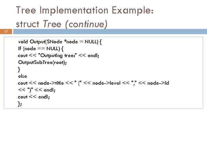 17 Tree Implementation Example: struct Tree (continue) void Output(SNode *node = NULL) { if
