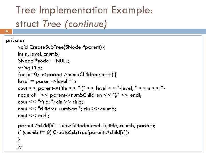 18 Tree Implementation Example: struct Tree (continue) private: void Create. Sub. Tree(SNode *parent) {