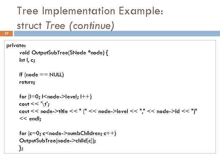 19 Tree Implementation Example: struct Tree (continue) private: void Output. Sub. Tree(SNode *node) {