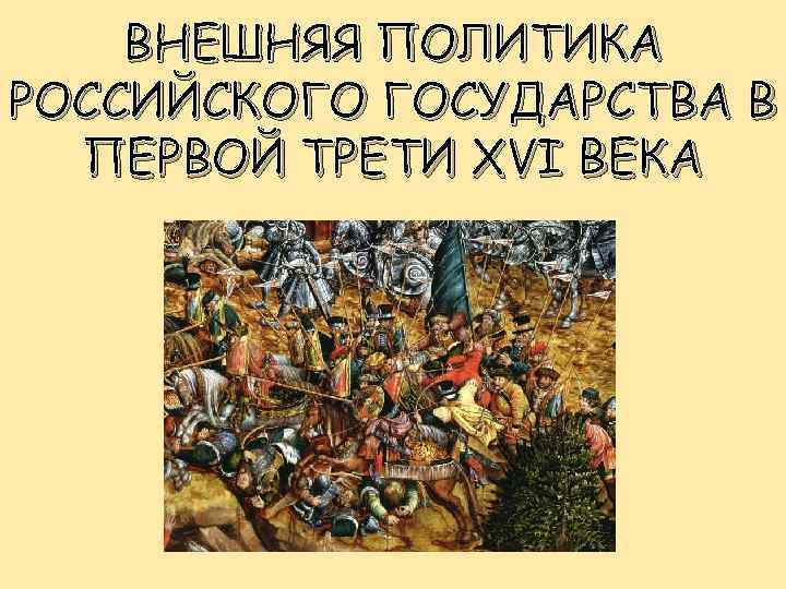 ВНЕШНЯЯ ПОЛИТИКА РОССИЙСКОГО ГОСУДАРСТВА В ПЕРВОЙ ТРЕТИ XVI ВЕКА 