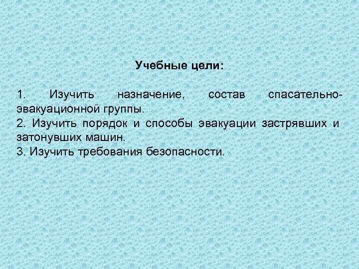Учебные цели: 1. Изучить назначение, состав спасательно эвакуационной группы. 2. Изучить порядок и способы