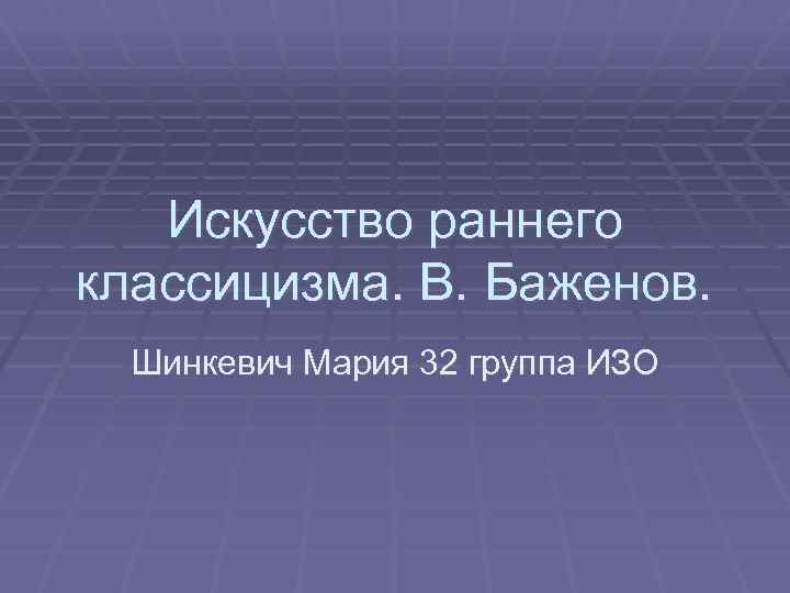 Искусство раннего классицизма. В. Баженов. Шинкевич Мария 32 группа ИЗО 