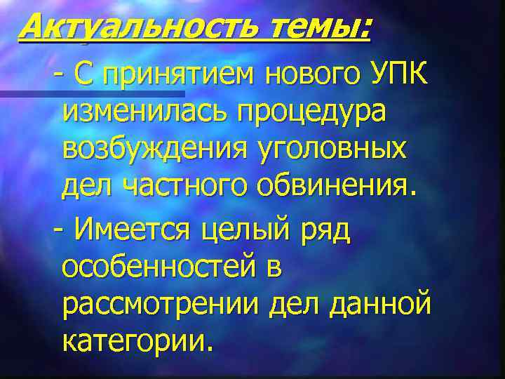 Актуальность темы: - С принятием нового УПК изменилась процедура возбуждения уголовных дел частного обвинения.