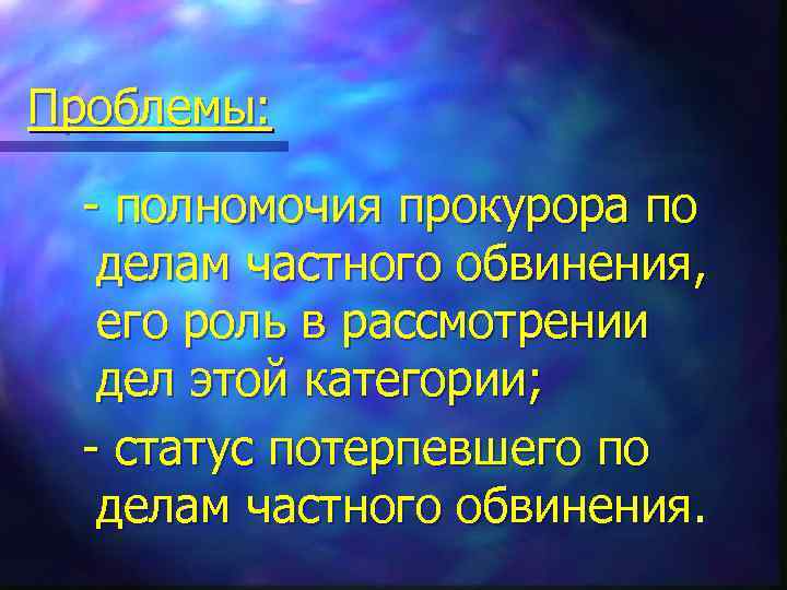 Проблемы: - полномочия прокурора по делам частного обвинения, его роль в рассмотрении дел этой