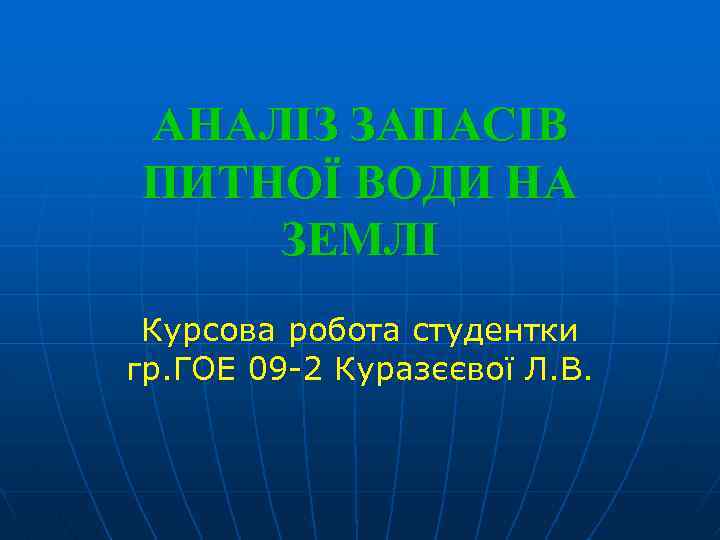 АНАЛІЗ ЗАПАСІВ ПИТНОЇ ВОДИ НА ЗЕМЛІ Курсова робота студентки гр. ГОЕ 09 -2 Куразєєвої