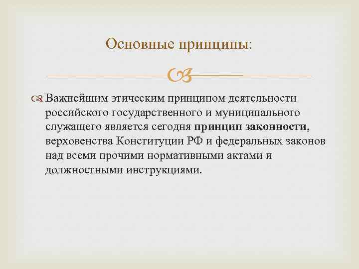 Основные принципы: Важнейшим этическим принципом деятельности российского государственного и муниципального служащего является сегодня принцип