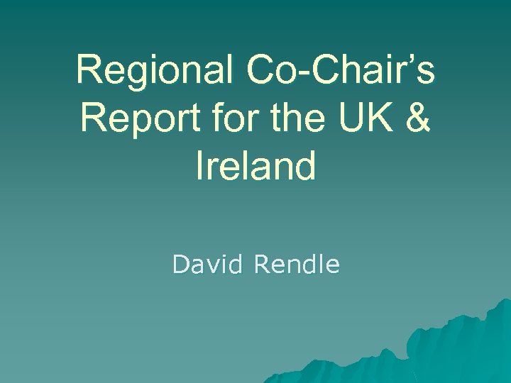 Regional Co-Chair’s Report for the UK & Ireland David Rendle 