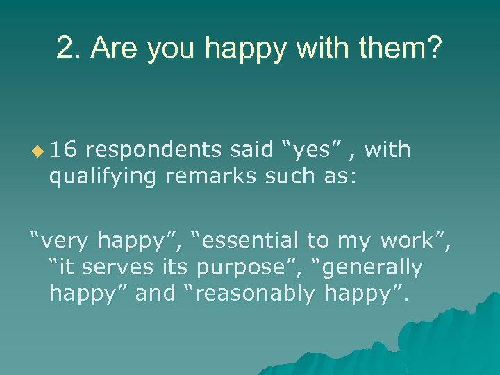 2. Are you happy with them? u 16 respondents said “yes” , with qualifying