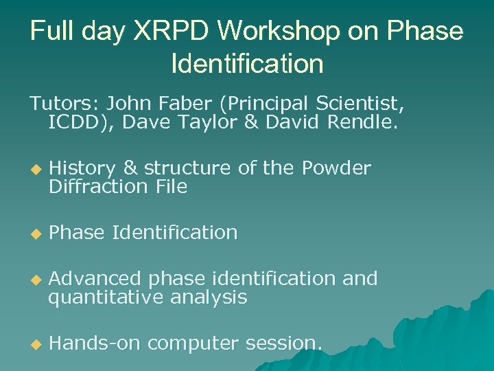 Full day XRPD Workshop on Phase Identification Tutors: John Faber (Principal Scientist, ICDD), Dave
