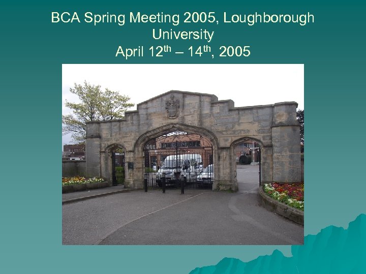 BCA Spring Meeting 2005, Loughborough University April 12 th – 14 th, 2005 