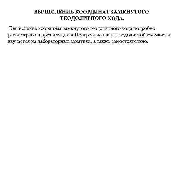 ВЫЧИСЛЕНИЕ КООРДИНАТ ЗАМКНУТОГО ТЕОДОЛИТНОГО ХОДА. Вычисление координат замкнутого теодолитного хода подробно рассмотрено в презентации