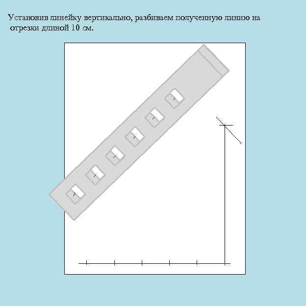 Установив линейку вертикально, разбиваем полученную линию на отрезки длиной 10 см. 