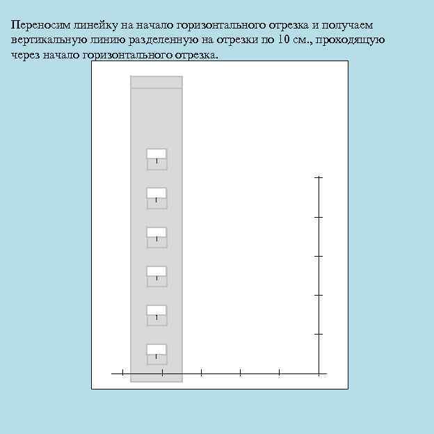 Переносим линейку на начало горизонтального отрезка и получаем вертикальную линию разделенную на отрезки по