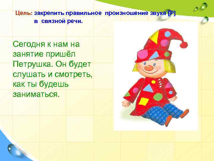 Цель: закрепить правильное произношение звука [Р] в связной речи. Сегодня к нам на занятие