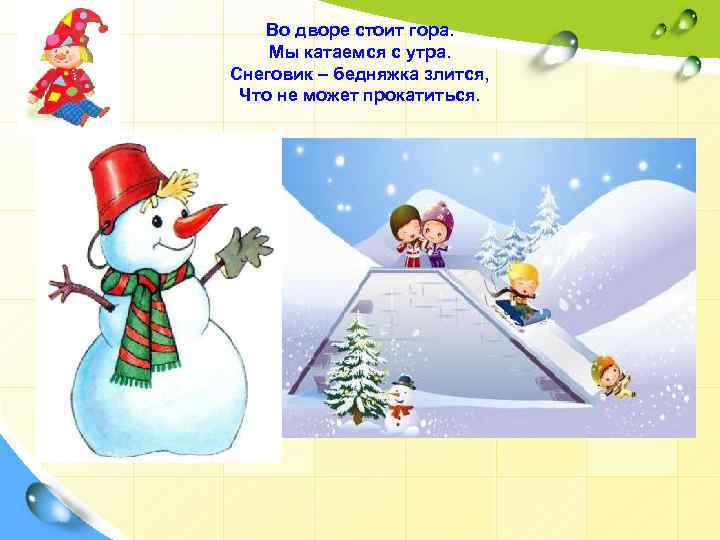 Во дворе стоит гора. Мы катаемся с утра. Снеговик – бедняжка злится, Что не