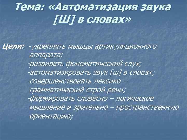 Тема: «Автоматизация звука [Ш] в словах» Цели: -укреплять мышцы артикуляционного аппарата; -развивать фонематический слух;